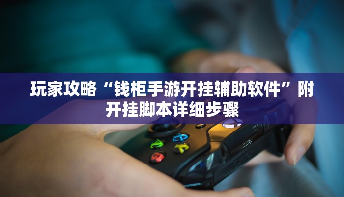 玩家攻略“钱柜手游开挂辅助软件”附开挂脚本详细步骤
