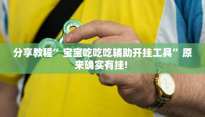 分享教程”宝宝吃吃吃辅助开挂工具”原来确实有挂! 分享教程”宝宝吃吃吃辅助开挂工具”原来确实有挂!