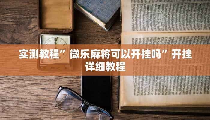实测教程”微乐麻将可以开挂吗”开挂详细教程
