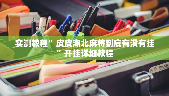 实测教程”皮皮湖北麻将到底有没有挂”开挂详细教程 实测教程”皮皮湖北麻将到底有没有挂”开挂详细教程