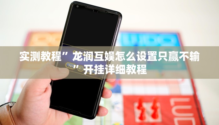 实测教程”龙润互娱怎么设置只赢不输”开挂详细教程