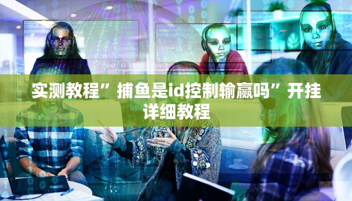 实测教程”捕鱼是id控制输赢吗”开挂详细教程