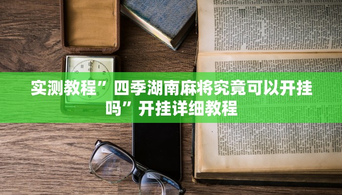 实测教程”四季湖南麻将究竟可以开挂吗”开挂详细教程