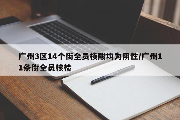 广州3区14个街全员核酸均为阴性/广州11条街全员核检