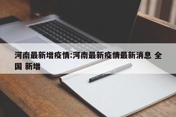 河南最新增疫情:河南最新疫情最新消息 全国 新增