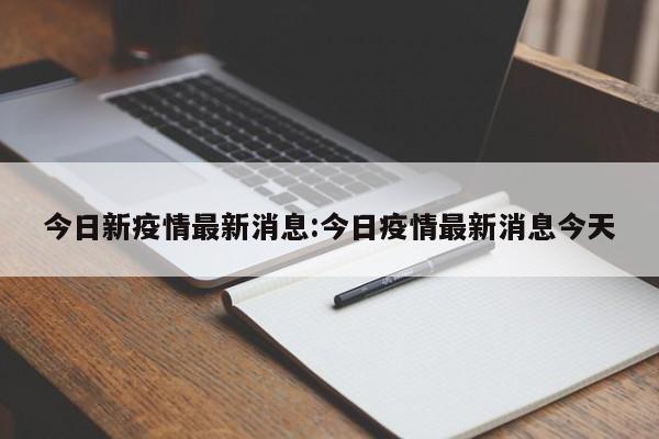 今日新疫情最新消息:今日疫情最新消息今天