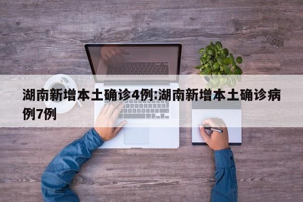 湖南新增本土确诊4例:湖南新增本土确诊病例7例